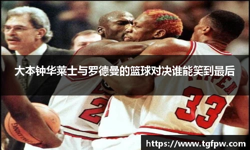 大本钟华莱士与罗德曼的篮球对决谁能笑到最后