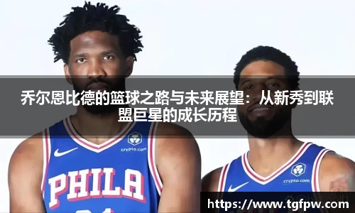 乔尔恩比德的篮球之路与未来展望：从新秀到联盟巨星的成长历程