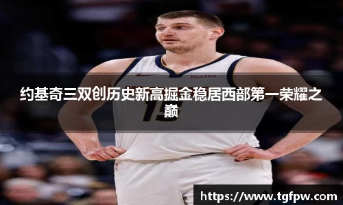 约基奇三双创历史新高掘金稳居西部第一荣耀之巅