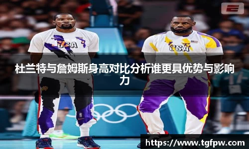 杜兰特与詹姆斯身高对比分析谁更具优势与影响力